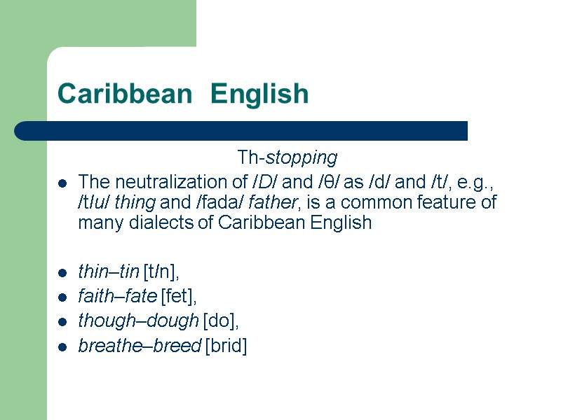 Caribbean  English Th-stopping The neutralization of /D/ and /θ/ as /d/ and /t/,